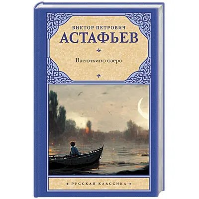 Книга \"Лучшие рассказы для детей: Васюткино озеро, Царь-рыба и другие\"  Астафьев В П - купить книгу в интернет-магазине «Москва» ISBN:  978-5-17-081334-6, 738142