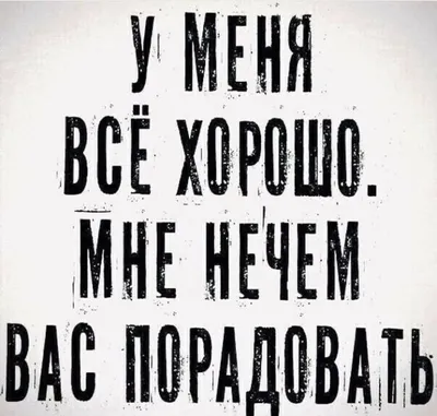 У меня всё хорошо. Мне нечем вас порадовать. / Прикол на темы: радость |  Случайные цитаты, Вдохновляющие цитаты, Мудрые цитаты