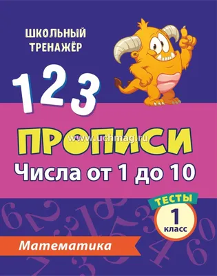 Тесты. Математика. 1 класс (1 часть): Числа от 1 до 10. Прописи – купить по  цене: 27 руб. в интернет-магазине УчМаг