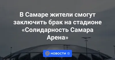 В Самаре жители смогут заключить брак на стадионе «Солидарность Самара  Арена» - Новости Mail.ru