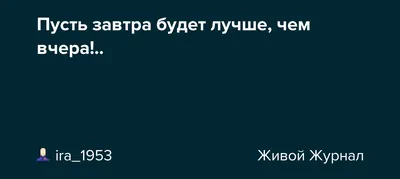 Завтра будет лучше, чем вчера. А чем сегодня? | Старпер | Дзен