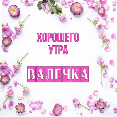 Открытка Валечка Хорошего утра.