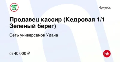 Вакансия Продавец кассир (Кедровая 1/1 Зеленый берег) в Иркутске, работа в  компании Сеть универсамов Удача (вакансия в архиве c 1 сентября 2023)